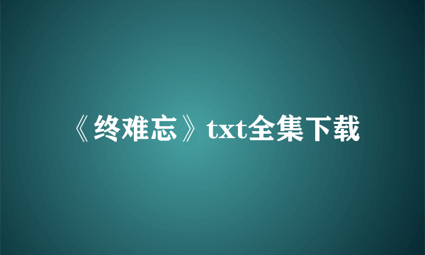 《终难忘》txt全集下载