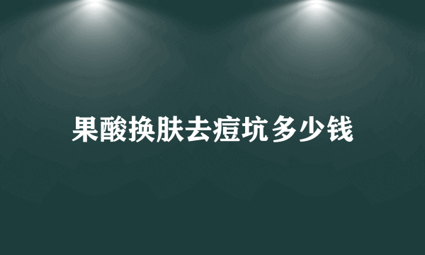 果酸换肤去痘坑多少钱
