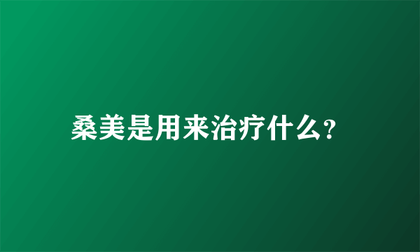 桑美是用来治疗什么？