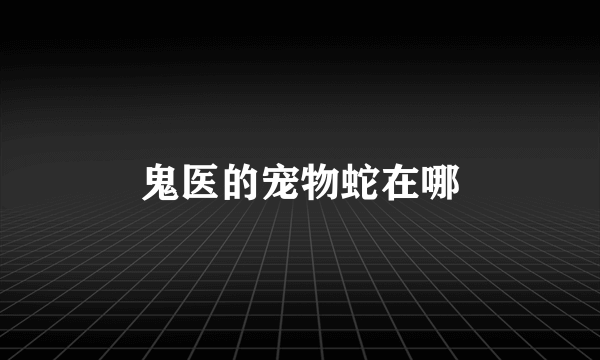 鬼医的宠物蛇在哪