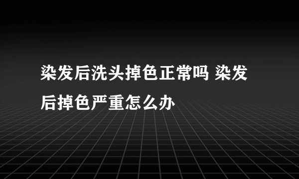 染发后洗头掉色正常吗 染发后掉色严重怎么办