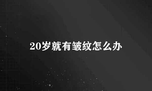 20岁就有皱纹怎么办
