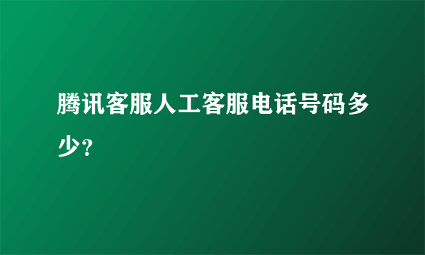 腾讯客服人工客服电话号码多少？