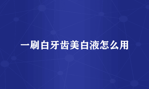 一刷白牙齿美白液怎么用