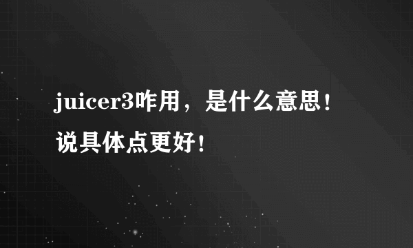 juicer3咋用，是什么意思！说具体点更好！