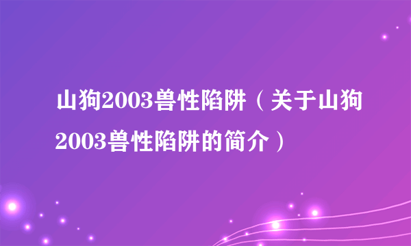 山狗2003兽性陷阱（关于山狗2003兽性陷阱的简介）