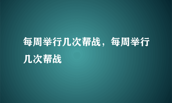 每周举行几次帮战，每周举行几次帮战