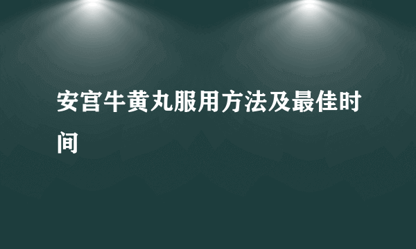 安宫牛黄丸服用方法及最佳时间
