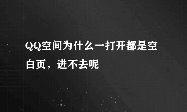 QQ空间为什么一打开都是空白页,进不去呢