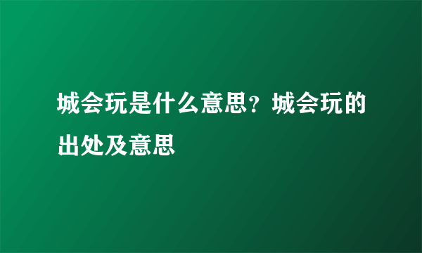 城会玩是什么意思？城会玩的出处及意思
