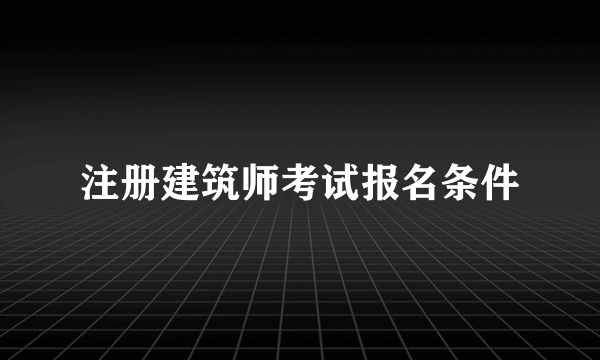 注册建筑师考试报名条件