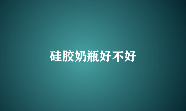 硅胶奶瓶好不好