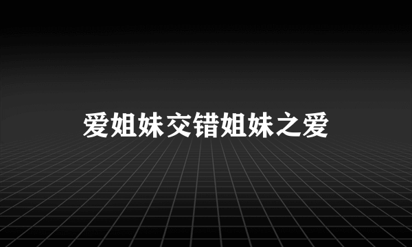 爱姐妹交错姐妹之爱