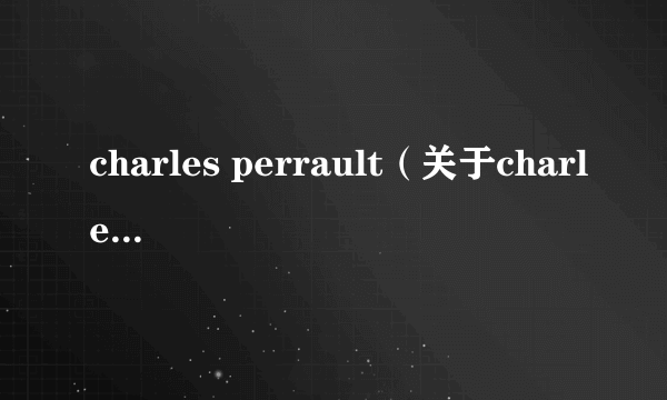 charles perrault（关于charles perrault的介绍）