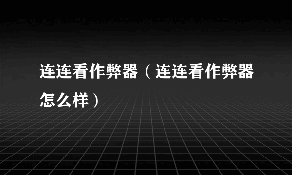 连连看作弊器（连连看作弊器怎么样）