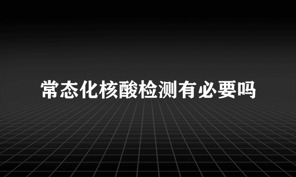 常态化核酸检测有必要吗