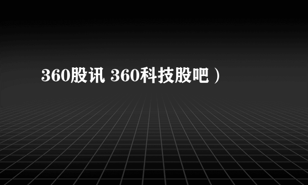 360股讯 360科技股吧）