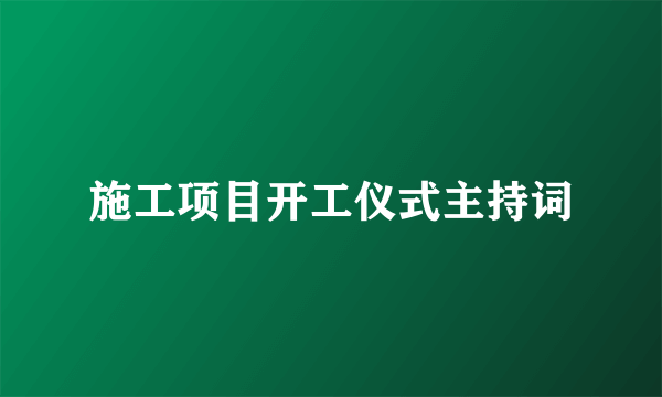 施工项目开工仪式主持词
