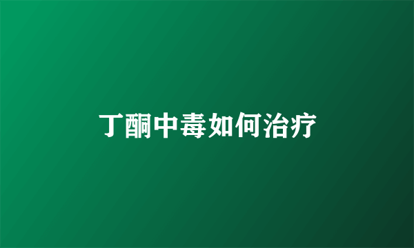 丁酮中毒如何治疗