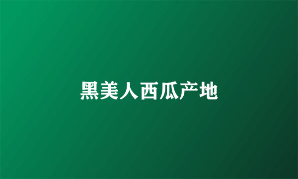 黑美人西瓜产地