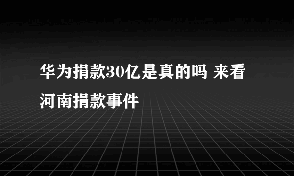 华为捐款30亿是真的吗 来看河南捐款事件