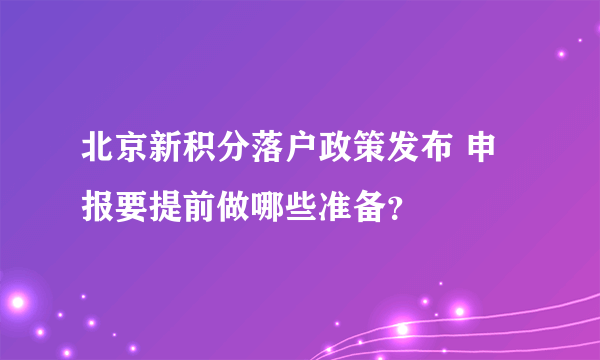 北京新积分落户政策发布 申报要提前做哪些准备？