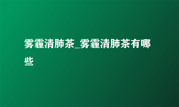 雾霾清肺茶_雾霾清肺茶有哪些