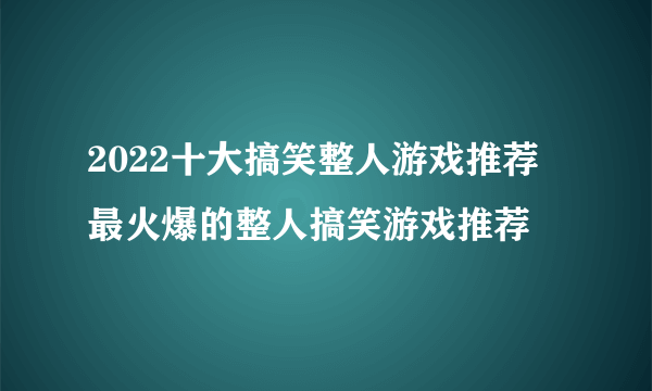 2022十大搞笑整人游戏推荐 最火爆的整人搞笑游戏推荐