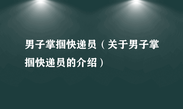 男子掌掴快递员（关于男子掌掴快递员的介绍）