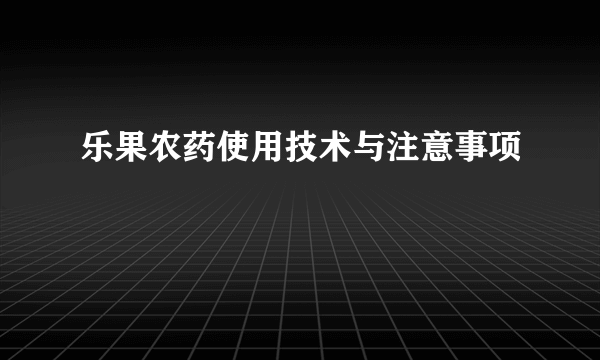 乐果农药使用技术与注意事项