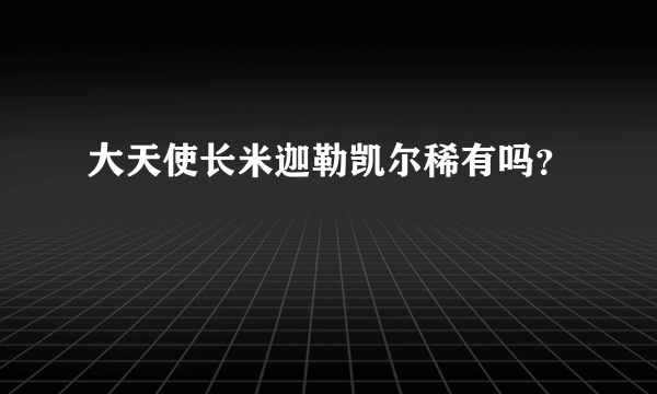 大天使长米迦勒凯尔稀有吗？