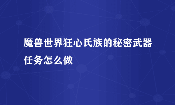 魔兽世界狂心氏族的秘密武器任务怎么做