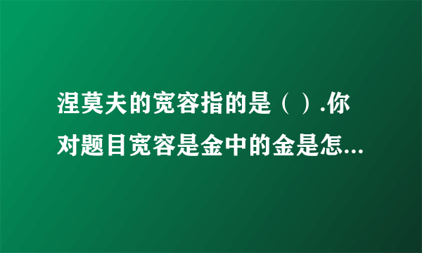 涅莫夫的宽容指的是（）.你对题目宽容是金中的金是怎样理解的?