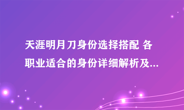 天涯明月刀身份选择搭配 各职业适合的身份详细解析及注意事项