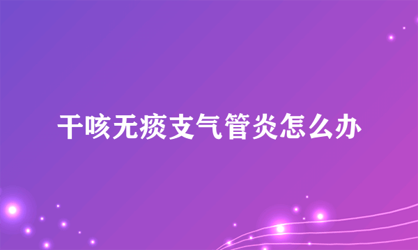 干咳无痰支气管炎怎么办