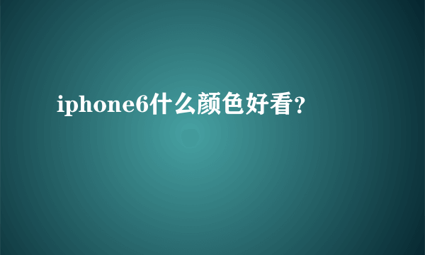 iphone6什么颜色好看？