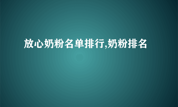 放心奶粉名单排行,奶粉排名