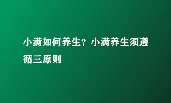 小满如何养生？小满养生须遵循三原则