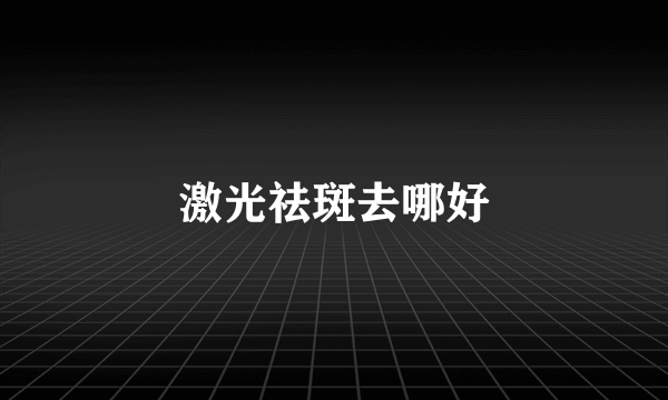 激光祛斑去哪好