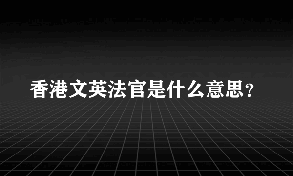 香港文英法官是什么意思？