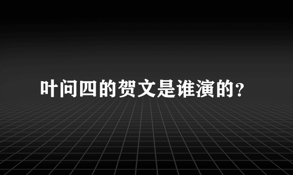 叶问四的贺文是谁演的？