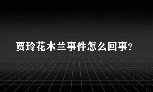 贾玲花木兰事件怎么回事?