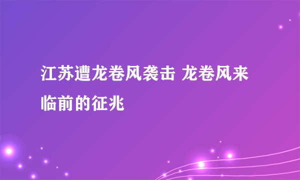 江苏遭龙卷风袭击 龙卷风来临前的征兆