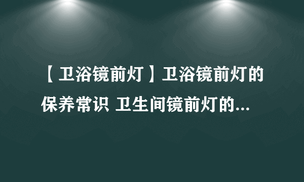 【卫浴镜前灯】卫浴镜前灯的保养常识 卫生间镜前灯的清洗方法