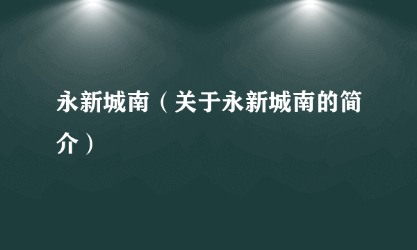 永新城南（关于永新城南的简介）