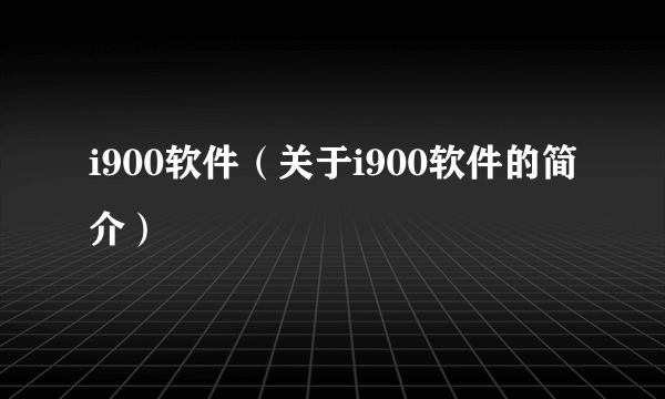 i900软件(关于i900软件的简介)