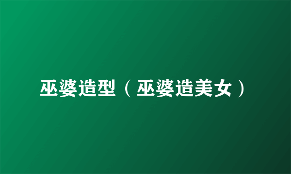 巫婆造型（巫婆造美女）