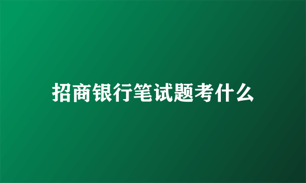 招商银行笔试题考什么
