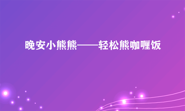 晚安小熊熊——轻松熊咖喱饭
