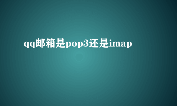 qq邮箱是pop3还是imap